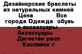 Дизайнерские браслеты из натуральных камней . › Цена ­ 1 000 - Все города Одежда, обувь и аксессуары » Аксессуары   . Дагестан респ.,Каспийск г.